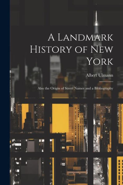 A Landmark History Of New York; Also The Origin Of Street Names And A Bibliography