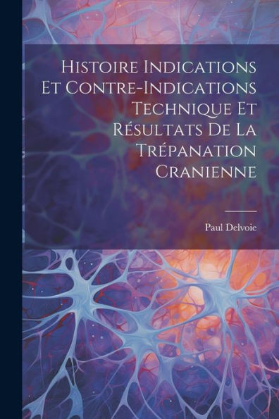 Histoire Indications Et Contre-Indications Technique Et Résultats De La Trépanation Cranienne