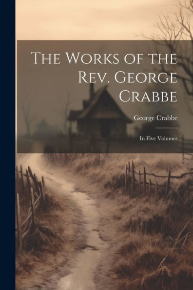 The Works Of The Rev. George Crabbe: In Five Volumes