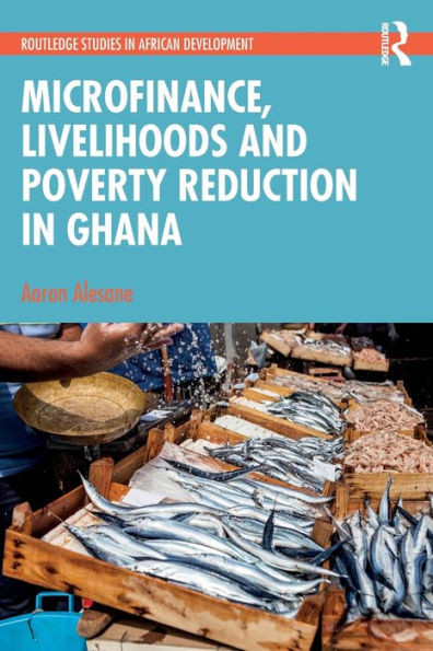 Microfinance, Livelihoods And Poverty Reduction In Ghana (Routledge Studies In African Development)