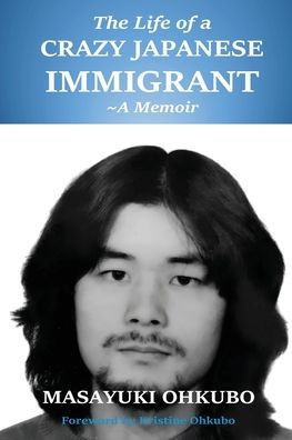 The Life Of A Crazy Japanese Immigrant- A Memoir