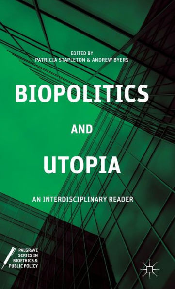 Biopolitics And Utopia: An Interdisciplinary Reader (Palgrave Series In Bioethics And Public Policy)
