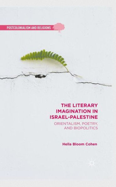 The Literary Imagination In Israel-Palestine: Orientalism, Poetry, And Biopolitics (Postcolonialism And Religions)