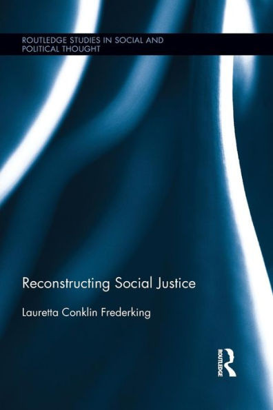 Reconstructing Social Justice (Routledge Studies In Social And Political Thought)