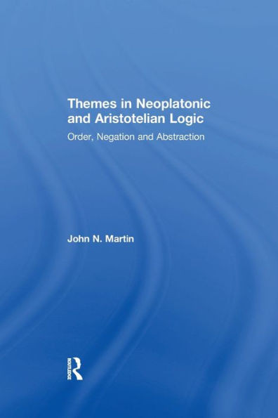 Themes In Neoplatonic And Aristotelian Logic: Order, Negation And Abstraction