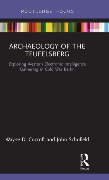Archaeology Of The Teufelsberg: Exploring Western Electronic Intelligence Gathering In Cold War Berlin (Routledge Archaeologies Of The Contemporary World)