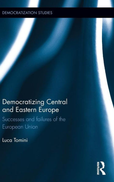 Democratizing Central And Eastern Europe: Successes And Failures Of The European Union (Democratization And Autocratization Studies)