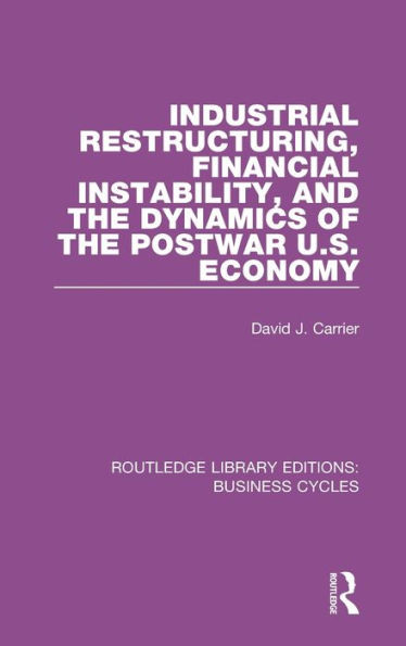 Industrial Restructuring, Financial Instability And The Dynamics Of The Postwar Us Economy (Rle: Business Cycles) (Routledge Library Editions: Business Cycles)
