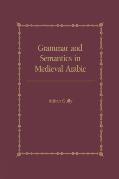 Grammar And Semantics In Medieval Arabic: The Study Of Ibn-Hisham's 'Mughni I-Labib'