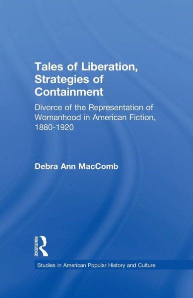 Tales Of Liberation, Strategies Of Containment: Divorce Of The Representation Of Womanhood In American Fiction, 1880-1920 (Studies In American Popular History And Culture)