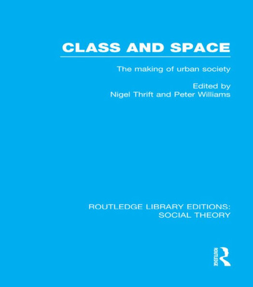 Class And Space (Rle Social Theory): The Making Of Urban Society (Routledge Library Editions: Social Theory)