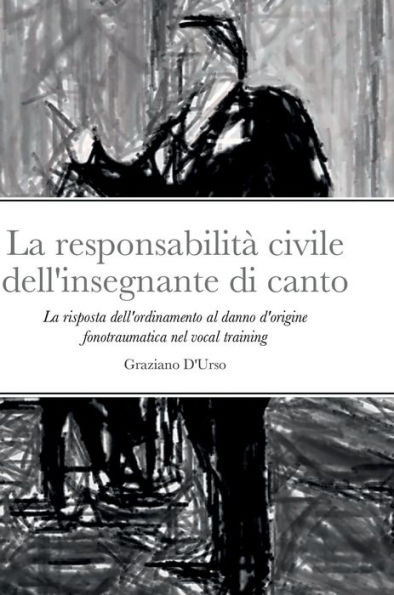 La Responsabilità Civile Dell'Insegnante Di Canto: La Risposta Dell'Ordinamento Al Danno D'Origine Fonotraumatica Nel Vocal Training (Italian Edition)