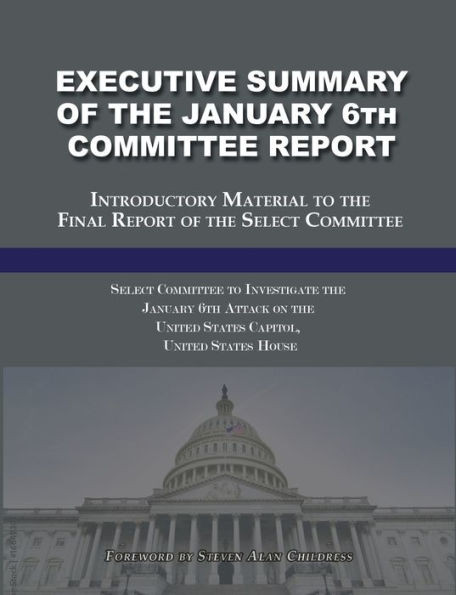 Executive Summary Of The January 6Th Committee Report: Introductory Material To The Final Report Of The Select Committee