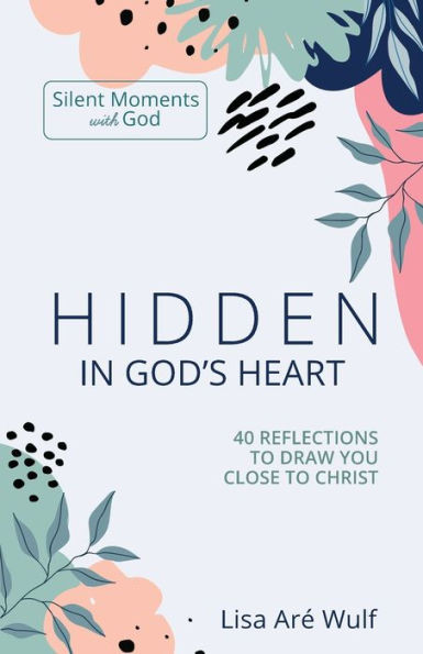 Hidden In God's Heart: 40 Reflections To Draw You Close To Christ (Silent Moments With God Series)