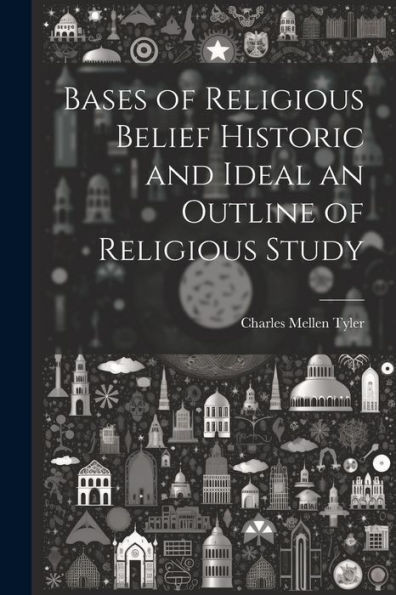 Bases Of Religious Belief Historic And Ideal An Outline Of Religious Study