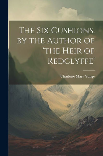 The Six Cushions. By The Author Of 'The Heir Of Redclyffe'