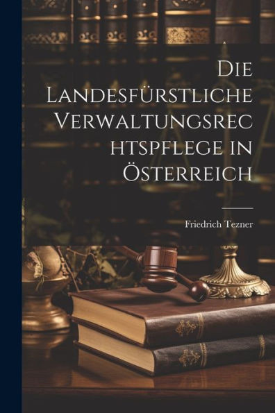 Die Landesfürstliche Verwaltungsrechtspflege In Österreich