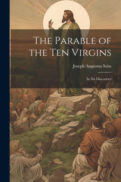 The Parable Of The Ten Virgins: In Six Discourses