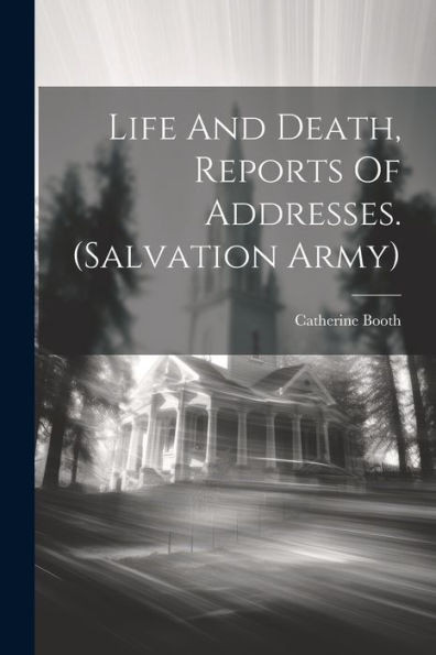 Life And Death, Reports Of Addresses. (Salvation Army)
