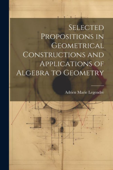 Selected Propositions In Geometrical Constructions And Applications Of Algebra To Geometry