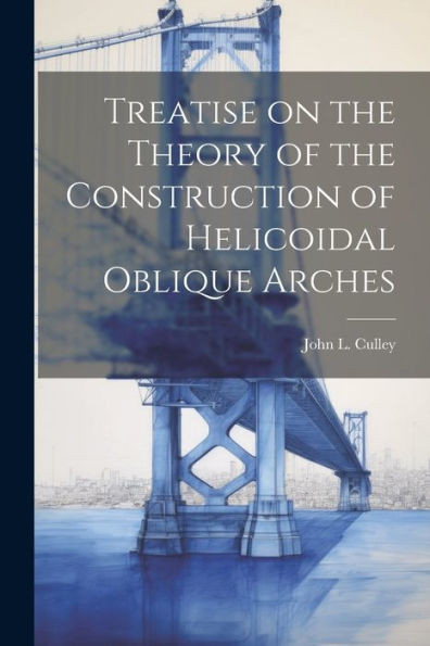 Treatise On The Theory Of The Construction Of Helicoidal Oblique Arches