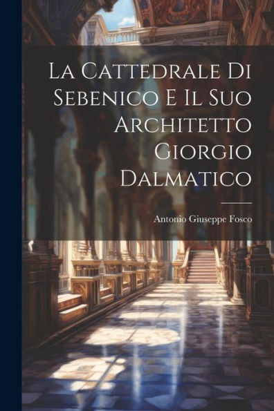 La Cattedrale Di Sebenico E Il Suo Architetto Giorgio Dalmatico