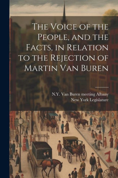 The Voice Of The People, And The Facts, In Relation To The Rejection Of Martin Van Buren