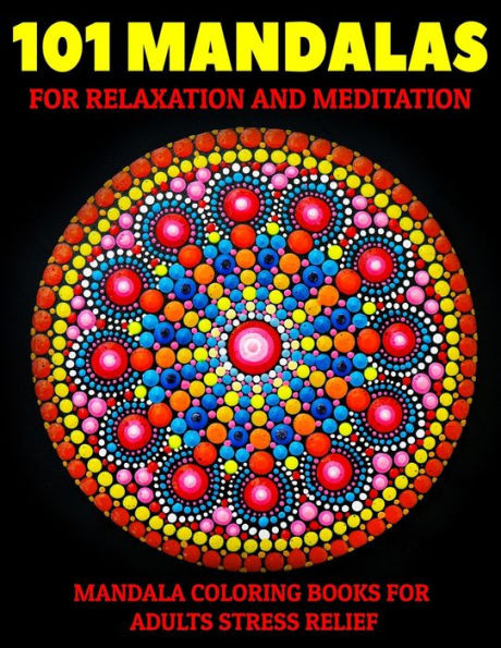 101 Mandalas For Relaxation And Meditation : Mandala Coloring Books For Adults Stress Relief: Relaxation Mandala Designs