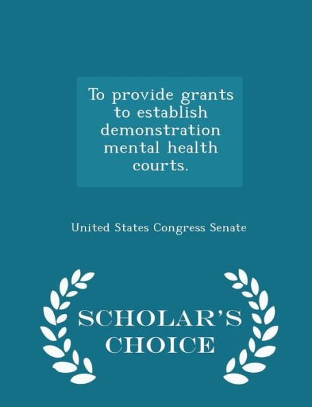 To Provide Grants To Establish Demonstration Mental Health Courts. - Scholar's Choice Edition