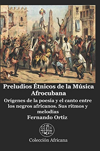 Preludios Étnicos de la Música Afrocubana: Orígenes de la poesía y el canto entre los negros africanos. Sus ritmos y melodías (Spanish Edition)