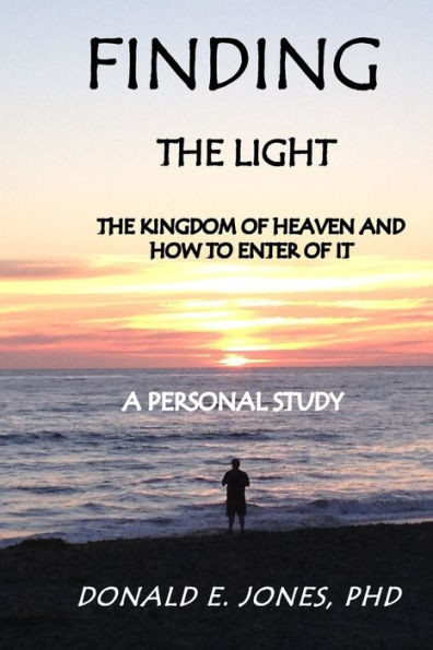 Finding The Light The Kingdom Of Heaven And How To Enter It A Personal Study