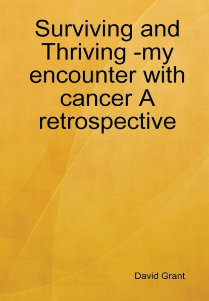 Surviving And Thriving -My Encounter With Cancer A Retrospective