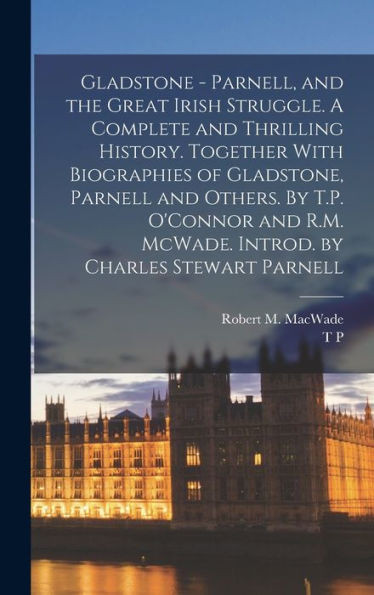 Gladstone - Parnell, And The Great Irish Struggle. A Complete And Thrilling History. Together With Biographies Of Gladstone, Parnell And Others. By ... Mcwade. Introd. By Charles Stewart Parnell