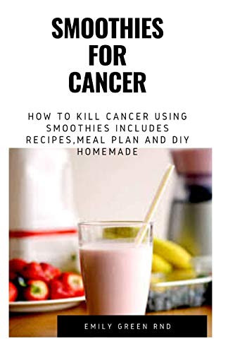 SMOOTHIES FOR CANCER: How to kill cancer using smoothies includes recipes, meal plan and DIY homemade