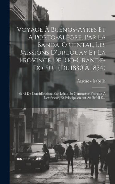 Voyage À Buénos-Ayres Et À Porto-Alègre, Par La Banda-Oriental, Les Missions D'Uruguay Et La Province De Rio-Grande-Do-Sul (De 1830 À 1834): Suivi De ... Au Brésil E... (French Edition)