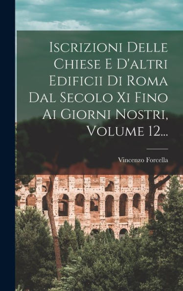 Iscrizioni Delle Chiese E D'Altri Edificii Di Roma Dal Secolo Xi Fino Ai Giorni Nostri, Volume 12... (Italian Edition)