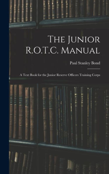 The Junior R.O.T.C. Manual: A Text Book For The Junior Reserve Officers Training Corps