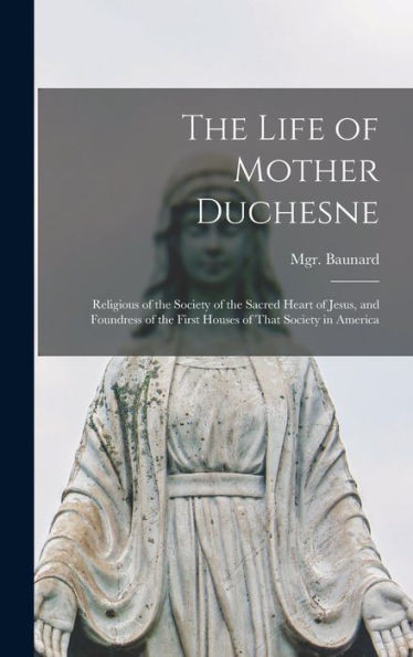 The Life Of Mother Duchesne: Religious Of The Society Of The Sacred Heart Of Jesus, And Foundress Of The First Houses Of That Society In America