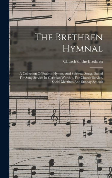The Brethren Hymnal: A Collection Of Psalms, Hymns, And Spiritual Songs, Suited For Song Service In Christian Worship, For Church Service, Social Meetings And Sunday Schools