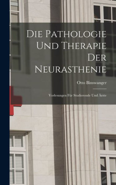 Die Pathologie Und Therapie Der Neurasthenie: Vorlesungen Für Studierende Und Ärzte (German Edition)