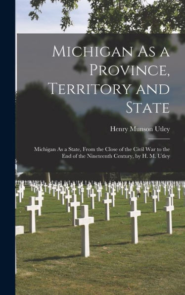 Michigan As A Province, Territory And State: Michigan As A State, From The Close Of The Civil War To The End Of The Nineteenth Century, By H. M. Utley