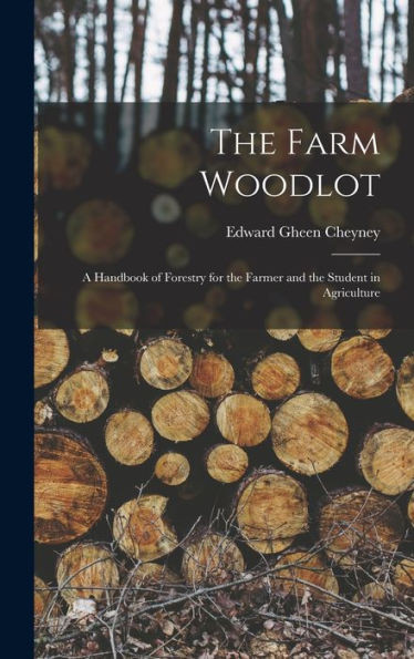 The Farm Woodlot: A Handbook Of Forestry For The Farmer And The Student In Agriculture