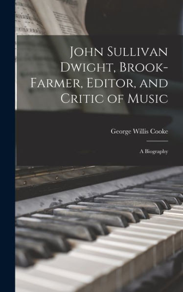 John Sullivan Dwight, Brook-Farmer, Editor, And Critic Of Music: A Biography