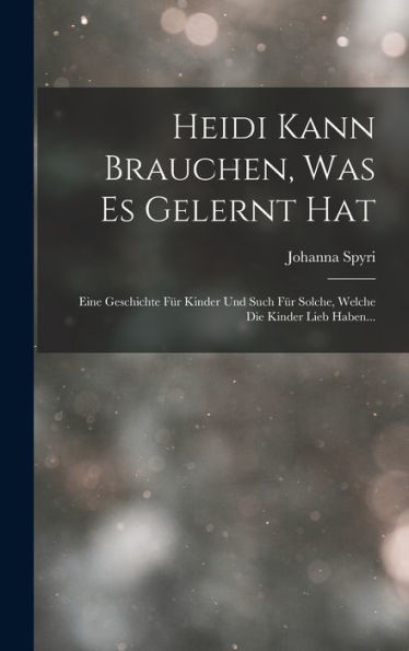 Heidi Kann Brauchen, Was Es Gelernt Hat: Eine Geschichte Für Kinder Und Such Für Solche, Welche Die Kinder Lieb Haben... (German Edition)