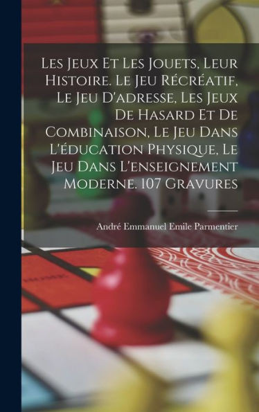 Les Jeux Et Les Jouets, Leur Histoire. Le Jeu Récréatif, Le Jeu D'Adresse, Les Jeux De Hasard Et De Combinaison, Le Jeu Dans L'Éducation Physique, Le ... Moderne. 107 Gravures (French Edition)