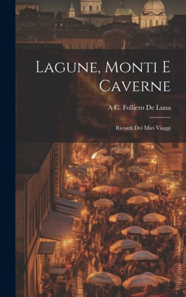 Lagune, Monti E Caverne: Ricordi Dei Miei Viaggi