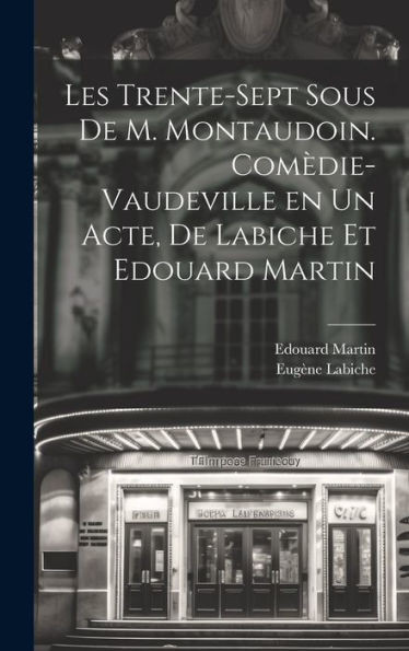 Les Trente-Sept Sous De M. Montaudoin. Comèdie-Vaudeville En Un Acte, De Labiche Et Edouard Martin (French Edition)