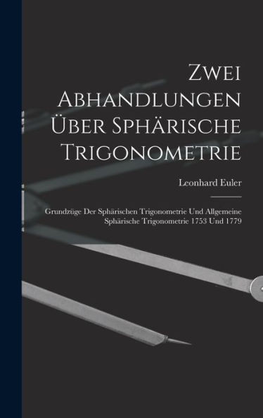 Zwei Abhandlungen Über Sphärische Trigonometrie: Grundzüge Der Sphärischen Trigonometrie Und Allgemeine Sphärische Trigonometrie 1753 Und 1779 (German Edition)