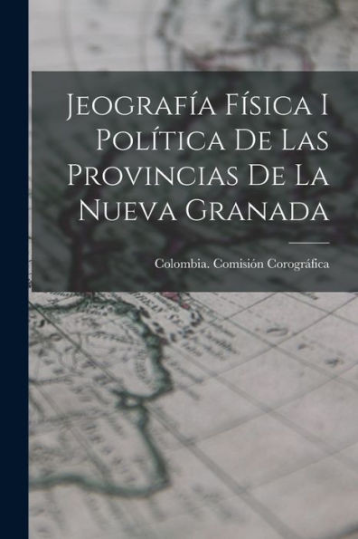 Jeografía Física I Política De Las Provincias De La Nueva Granada (Spanish Edition)