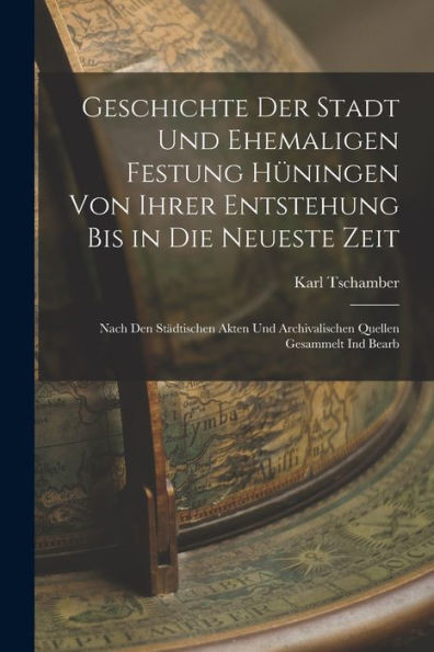 Geschichte Der Stadt Und Ehemaligen Festung Hüningen Von Ihrer Entstehung Bis In Die Neueste Zeit: Nach Den Städtischen Akten Und Archivalischen Quellen Gesammelt Ind Bearb (German Edition)